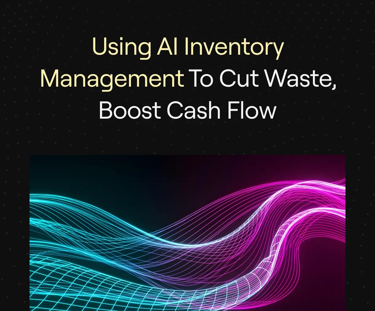 “Using AI Inventory Management to Cut Waste, Boost Cash Flow” on dark background with dynamic neon blue and pink wave patterns.