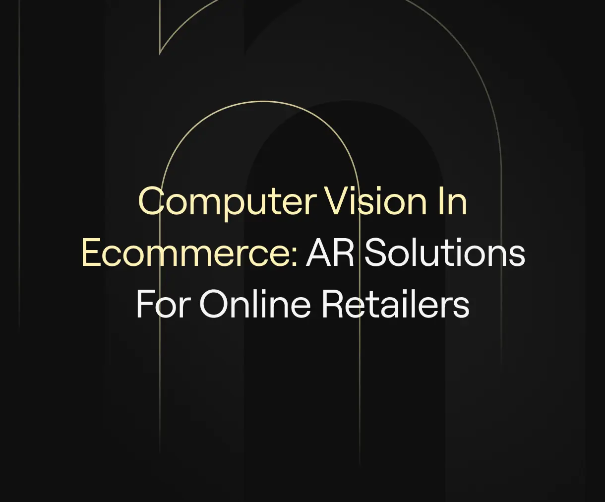 “Computer Vision in Ecommerce: AR Solutions for Online Retailers” on a dark background with minimalist geometric lines in gold tones.