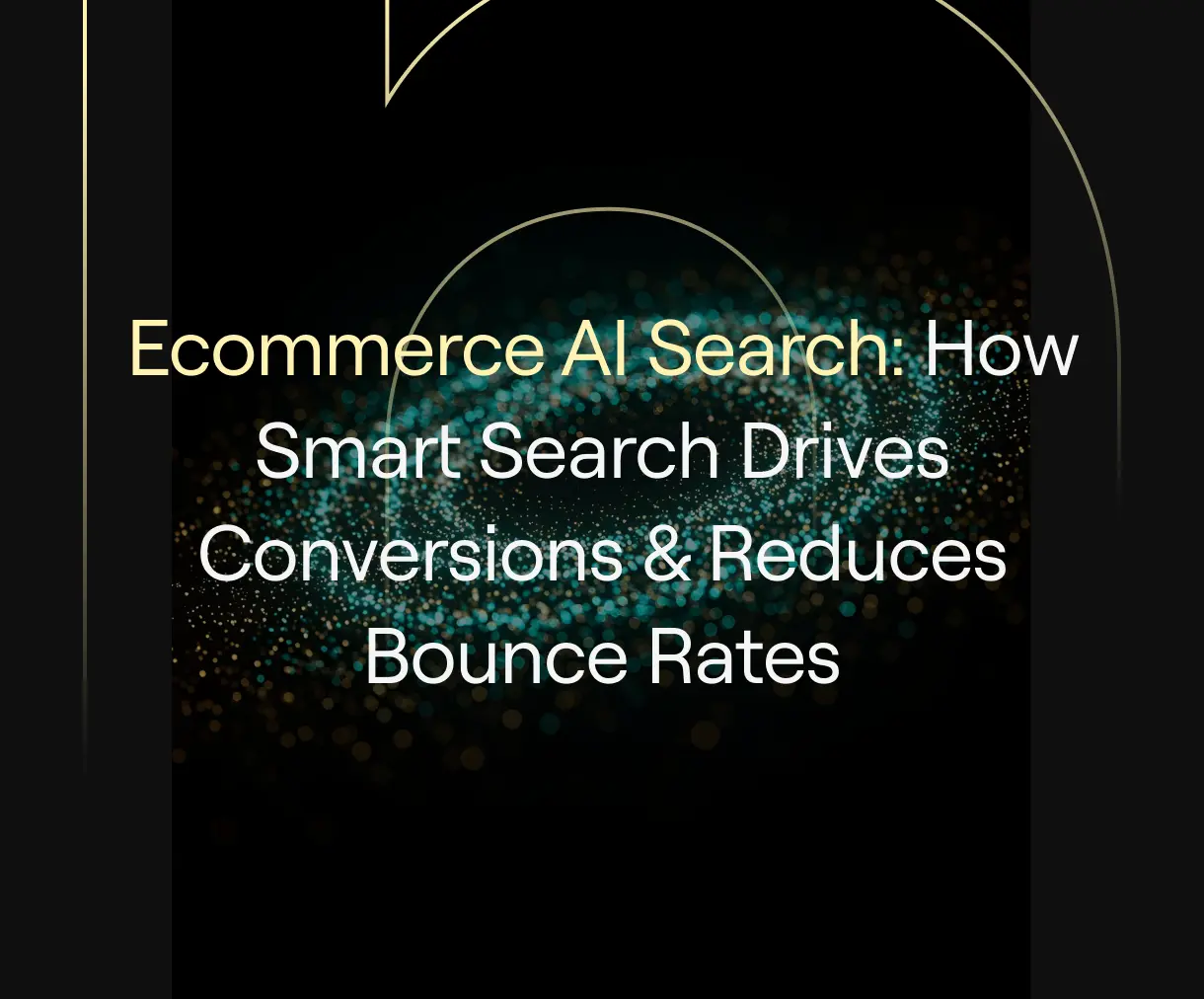“Ecommerce AI Search: How Smart Search Drives Conversions & Reduces Bounce Rates” on a dark background with teal and gold circular particle design symbolizing data flow and digital intelligence.