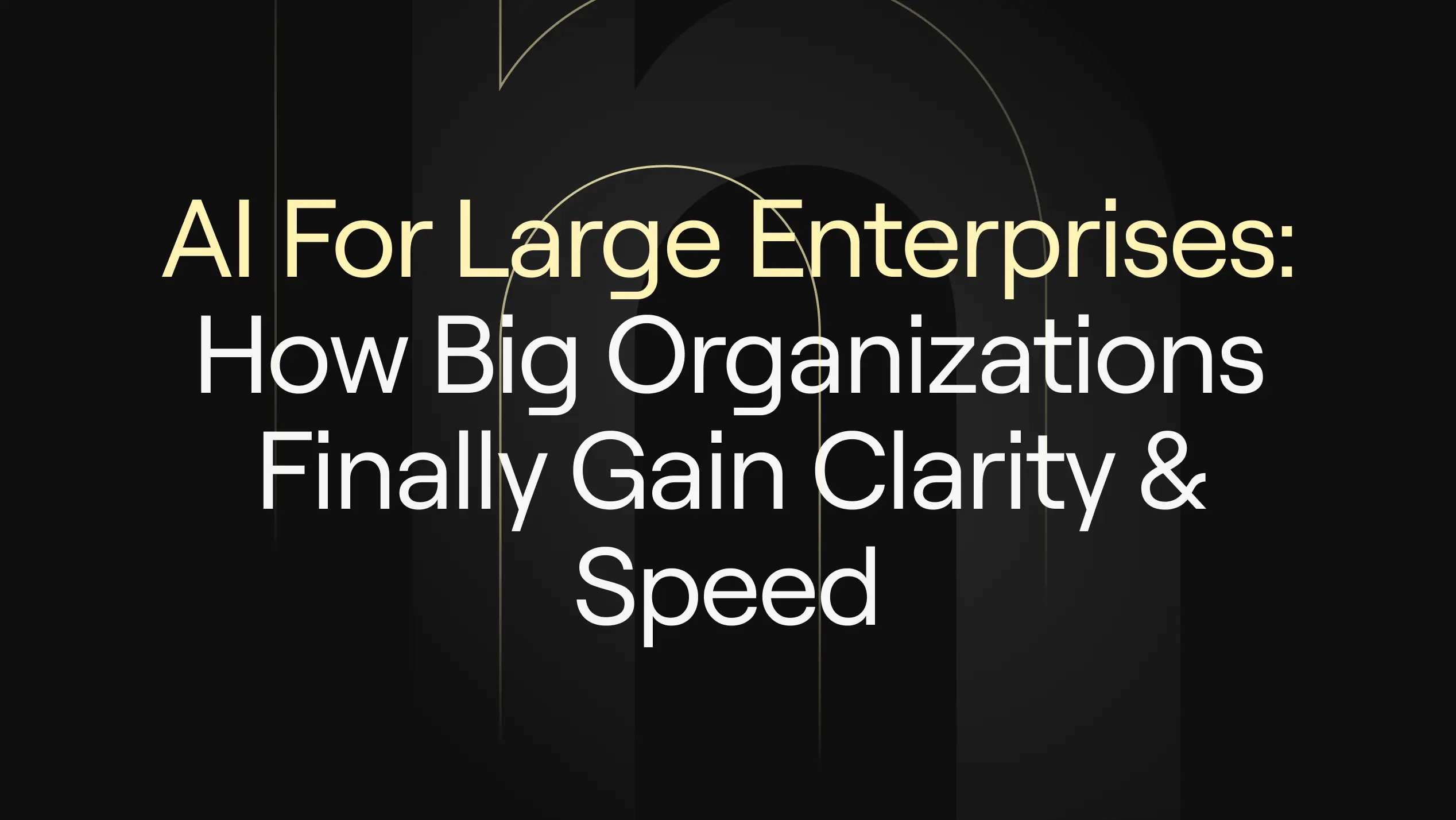 “AI for Large Enterprises: How Big Organizations Finally Gain Clarity & Speed” on a dark background with elegant gold outlines suggesting intelligence, precision, and streamlined operations.