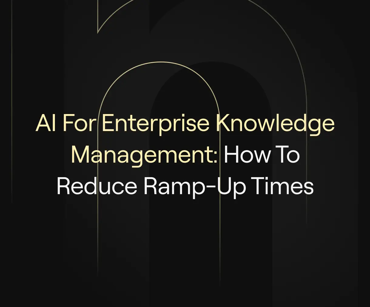 "AI For Enterprise Knowledge Management: How To Reduce Ramp-Up Times" on a dark background with elegant gold outlines suggesting intelligence, precision, and streamlined operations.