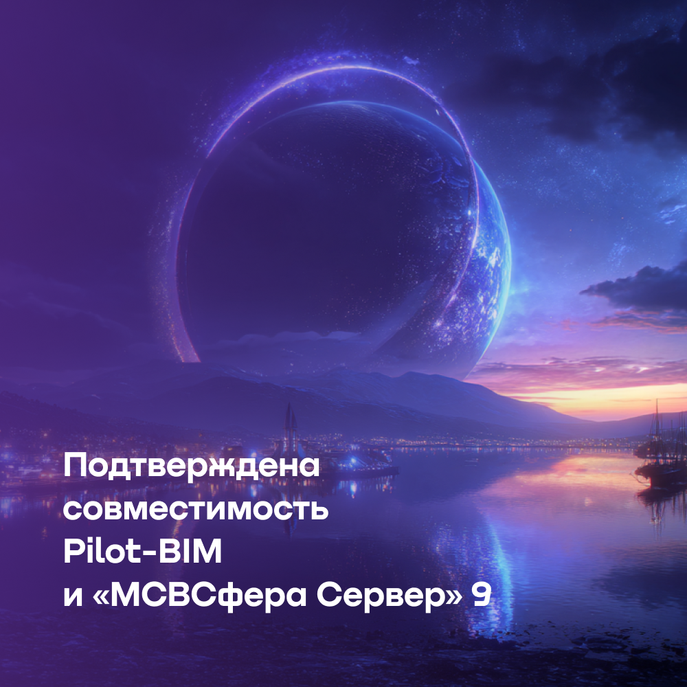 Подтверждена совместимость Pilot-BIM и «МСВСфера Сервер» 9