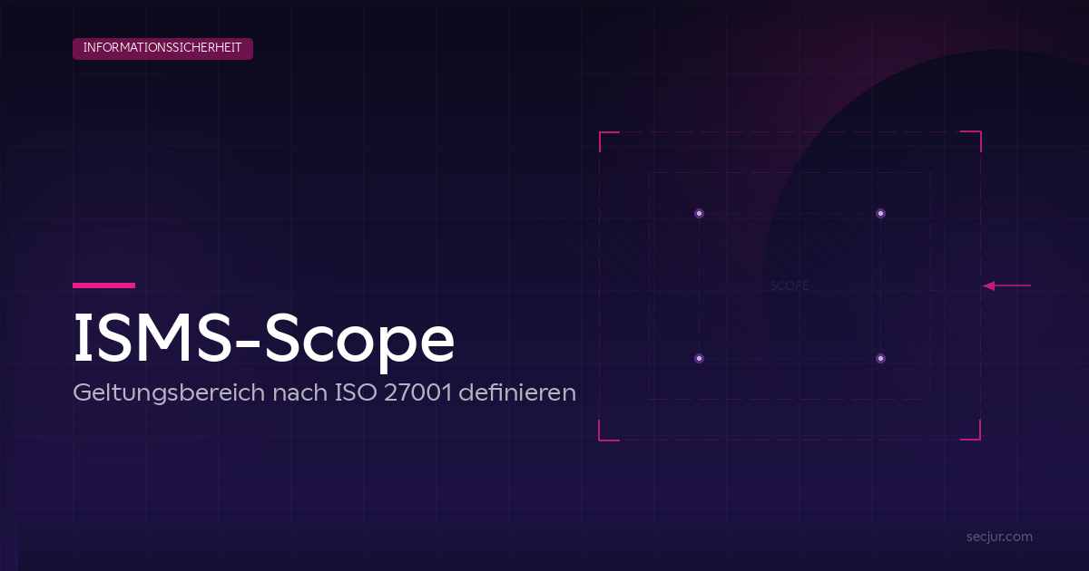 ISMS-Scope - Geltungsbereich nach ISO 27001 richtig definieren: Übersicht Systemgrenzen und Scope-Definition | SECJUR Blog