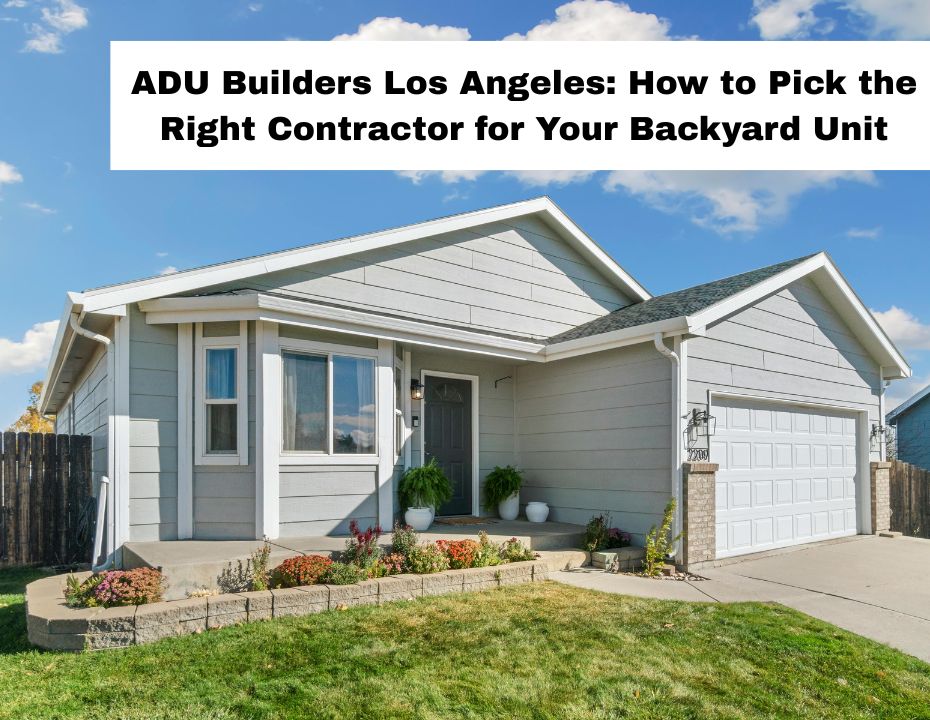 ADU Builders Los Angeles: How to Pick the Right Contractor for Your Backyard Unit