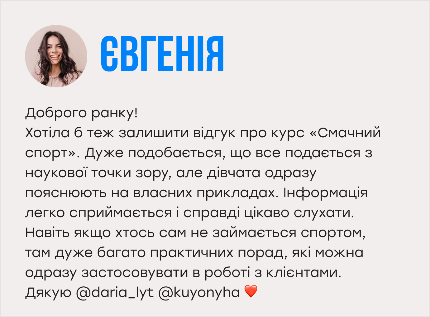 Доброго ранку! Хотіла б теж залишити відгук про курс «Смачний спорт». Дуже подобається, що все подається з наукової точки зору, але дівчата одразу пояснюють на власних прикладах. Інформація легко сприймається і справді цікаво слухати. Навіть якщо хтось сам не займається спортом, там дуже багато практичних порад, які можна одразу застосовувати в роботі з клієнтами. Дякую @daria_lyt @kuyonyha ❤️ 