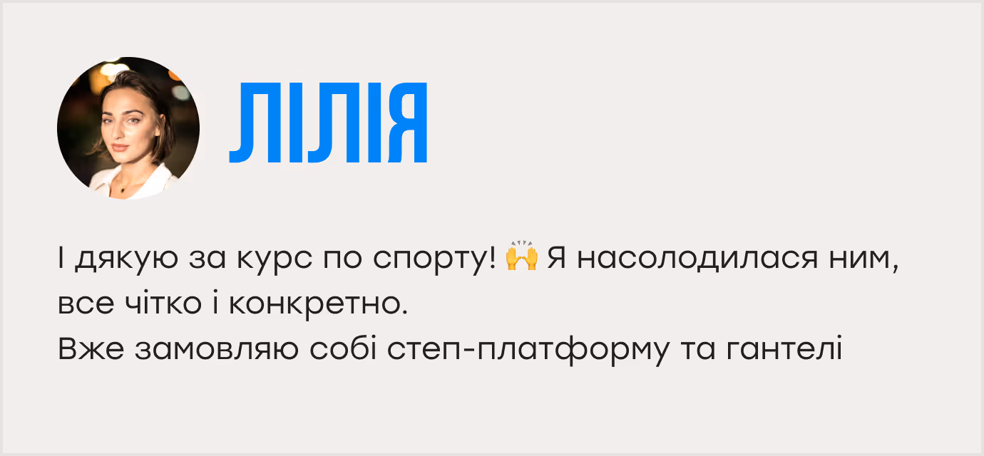 І дякую за курс по спорту! 🙌 Я насолодилася ним, все чітко і конкретно. Вже замовляю собі степ-платформу та гантелі 