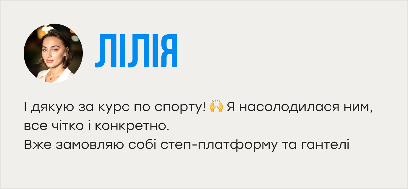 І дякую за курс по спорту! 🙌 Я насолодилася ним, все чітко і конкретно. Вже замовляю собі степ-платформу та гантелі 