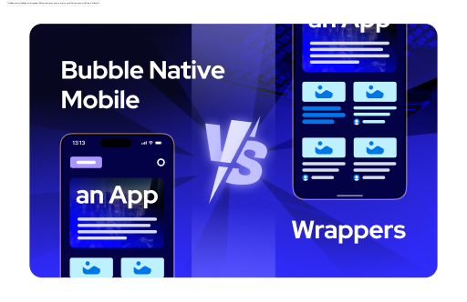Bubble Native Mobile vs Wrappers: What's the best way to launch your Bubble app on iOS and Android?