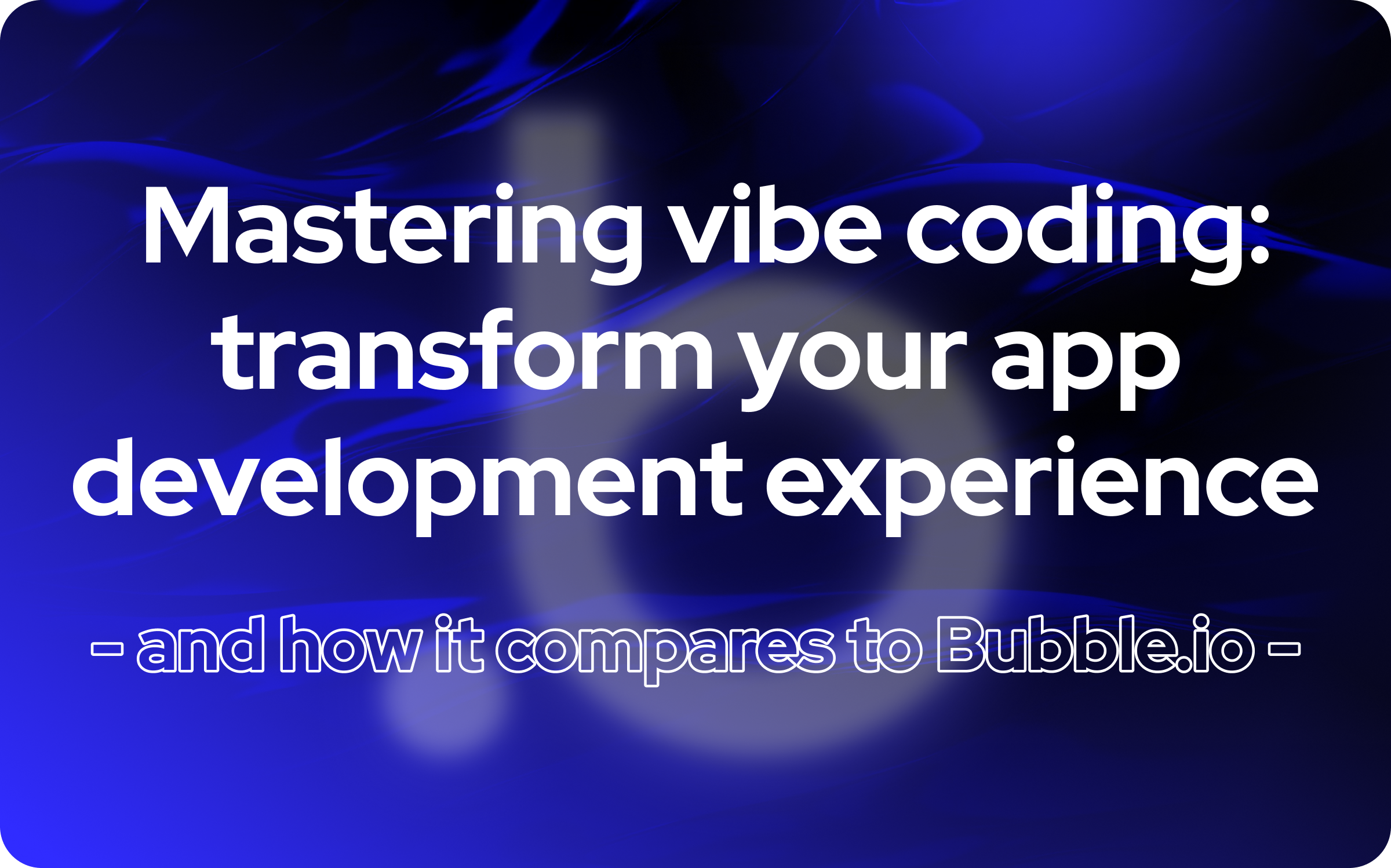 Mastering vibe coding: transform your app development experience (and how it compares to Bubble.io)