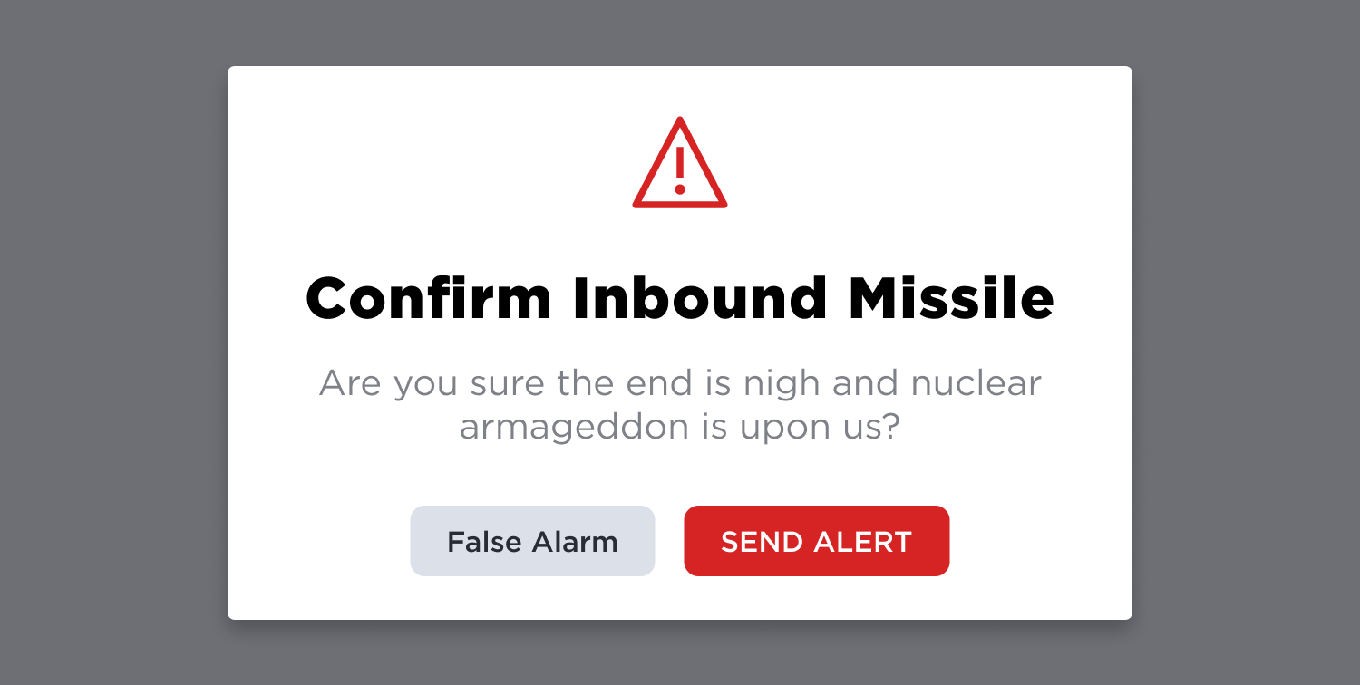 A Pop-up modal which reads: “Confirm Inbound Missile. Are you sure the end is nigh and nuclear armageddon is upon us?” followed by two buttons. One reads “False Alarm,” the other reads “Send Alert.”