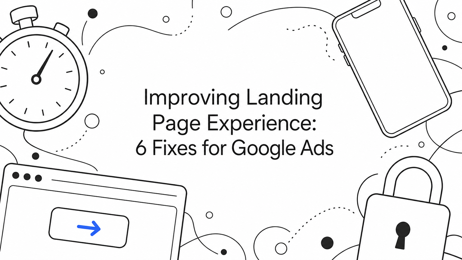 Improving Landing Page Experience: 6 Fixes for Google Ads