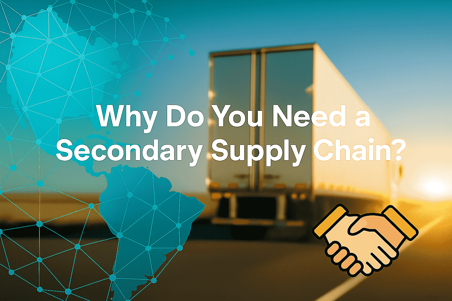Truck driving on a highway at sunrise, with a digital map, handshake icon, and the text “Why Do You Need a Secondary Supply Chain?” displayed.