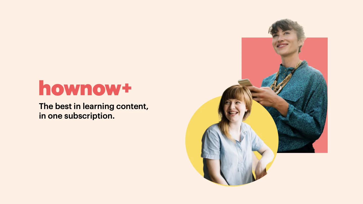 Meet HowNow+ The best learning content, one single subscription