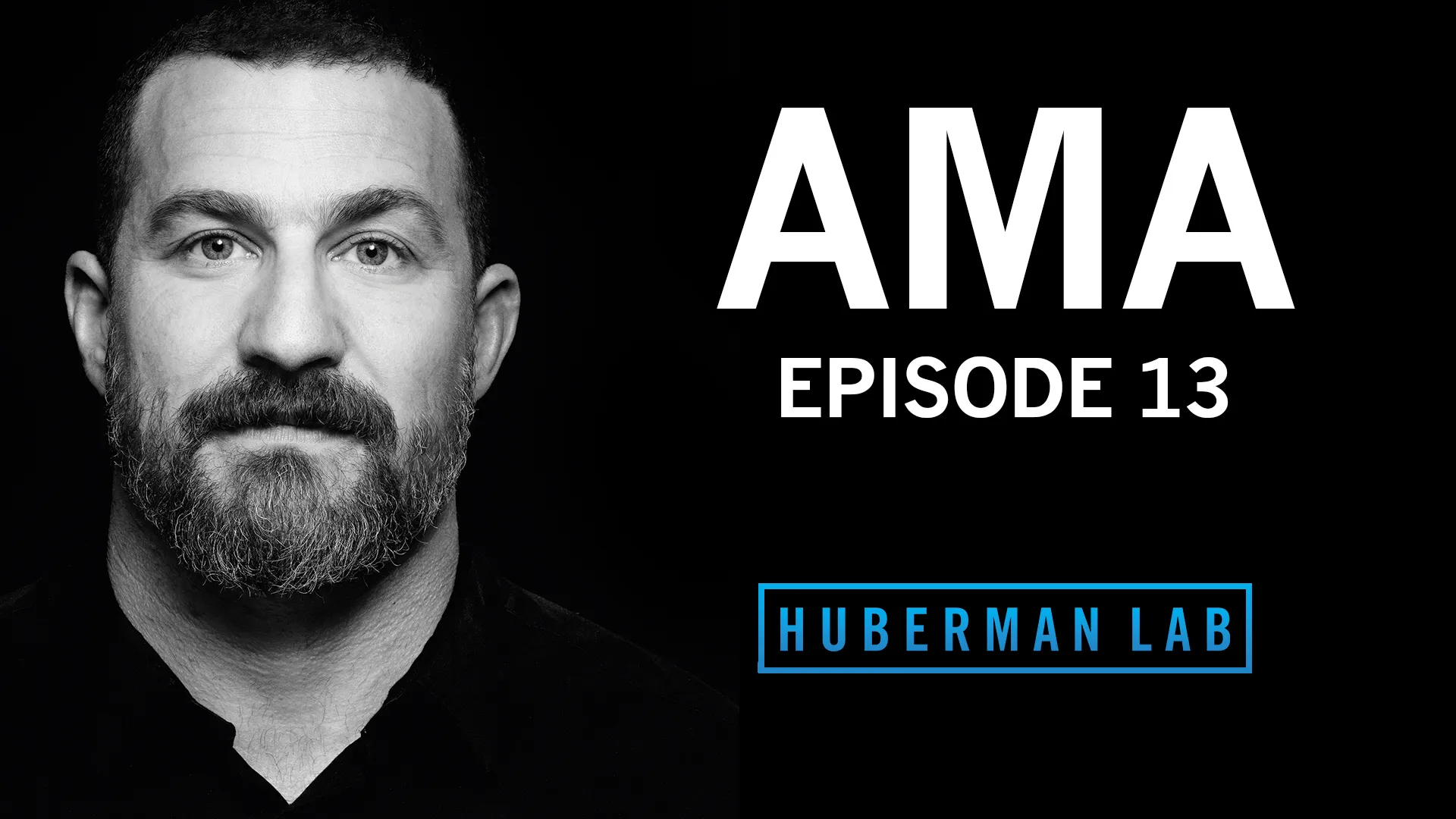 Image for 'AMA Episode 13' featuring a black and white portrait of Andrew Huberman, looking directly into the camera. Andrew is wearing a black shirt and has a neutral expression. The title 'AMA EPISODE 13' is prominently displayed in bold, white uppercase letters across the image. The 'Huberman Lab' logo is placed below the episode title.