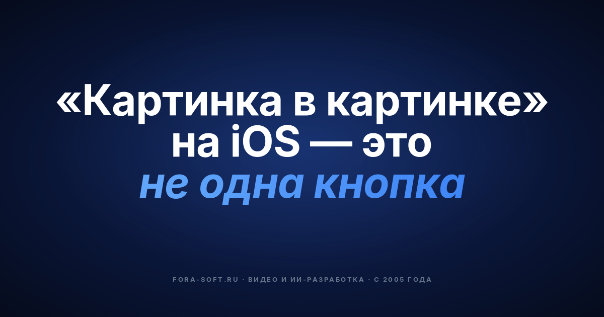 Режим «картинка в картинке» на iOS: реализация и особенности — обложка