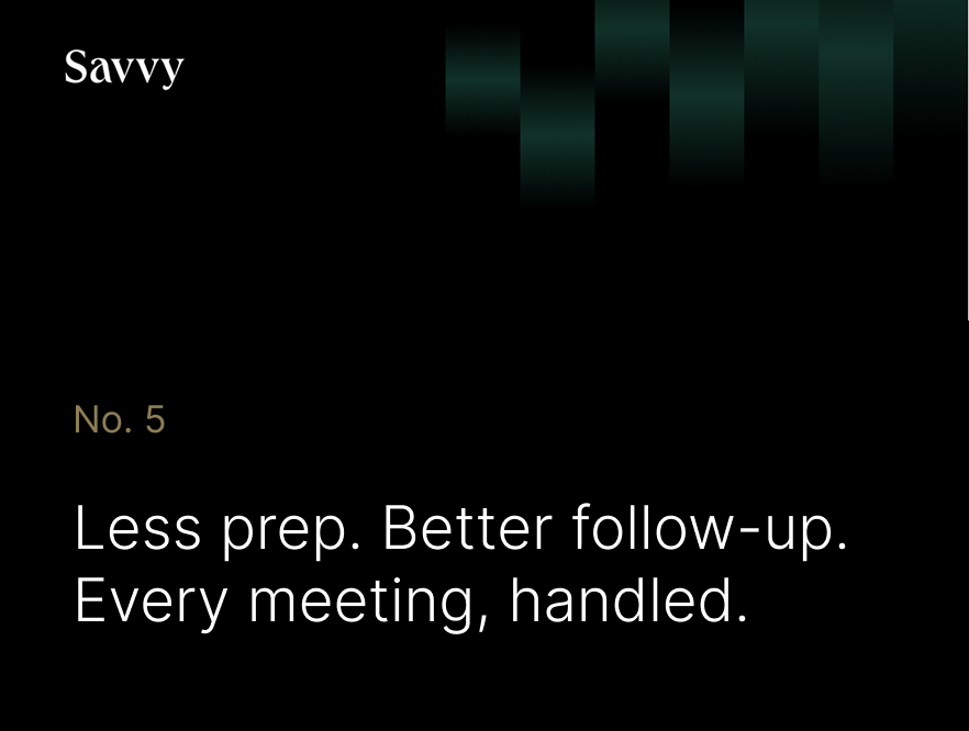 Savvy Shipped No. 5: Less prep. Better follow-up. Every meeting, handled.
