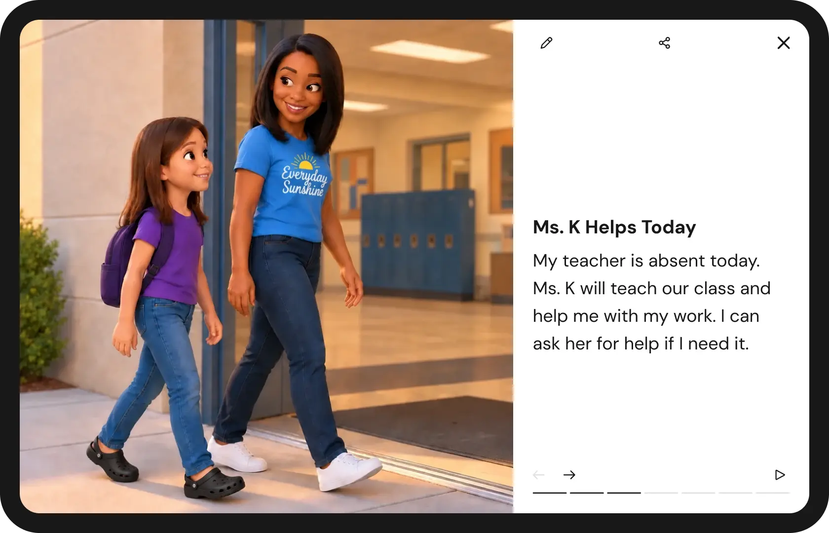 An illustrated school scene shows a young girl with a purple backpack walking beside Ms. K, a smiling teacher in a blue “Everyday Sunshine” shirt. Below, a story card titled “Ms. K Helps Today” explains that Ms. K will teach the class while the girl’s teacher is absent and help with her work. The card includes navigation, play, edit, share, and close icons.
