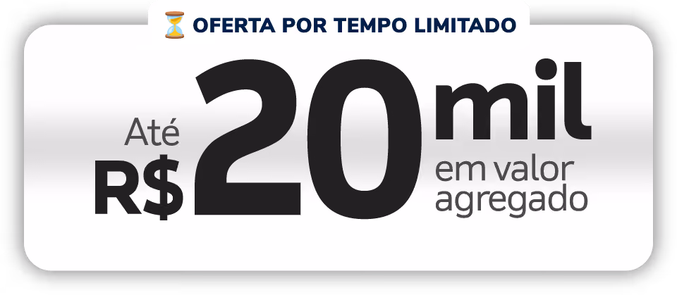 Limited time offer: Up to 20 thousand Brazilian reais in added value.