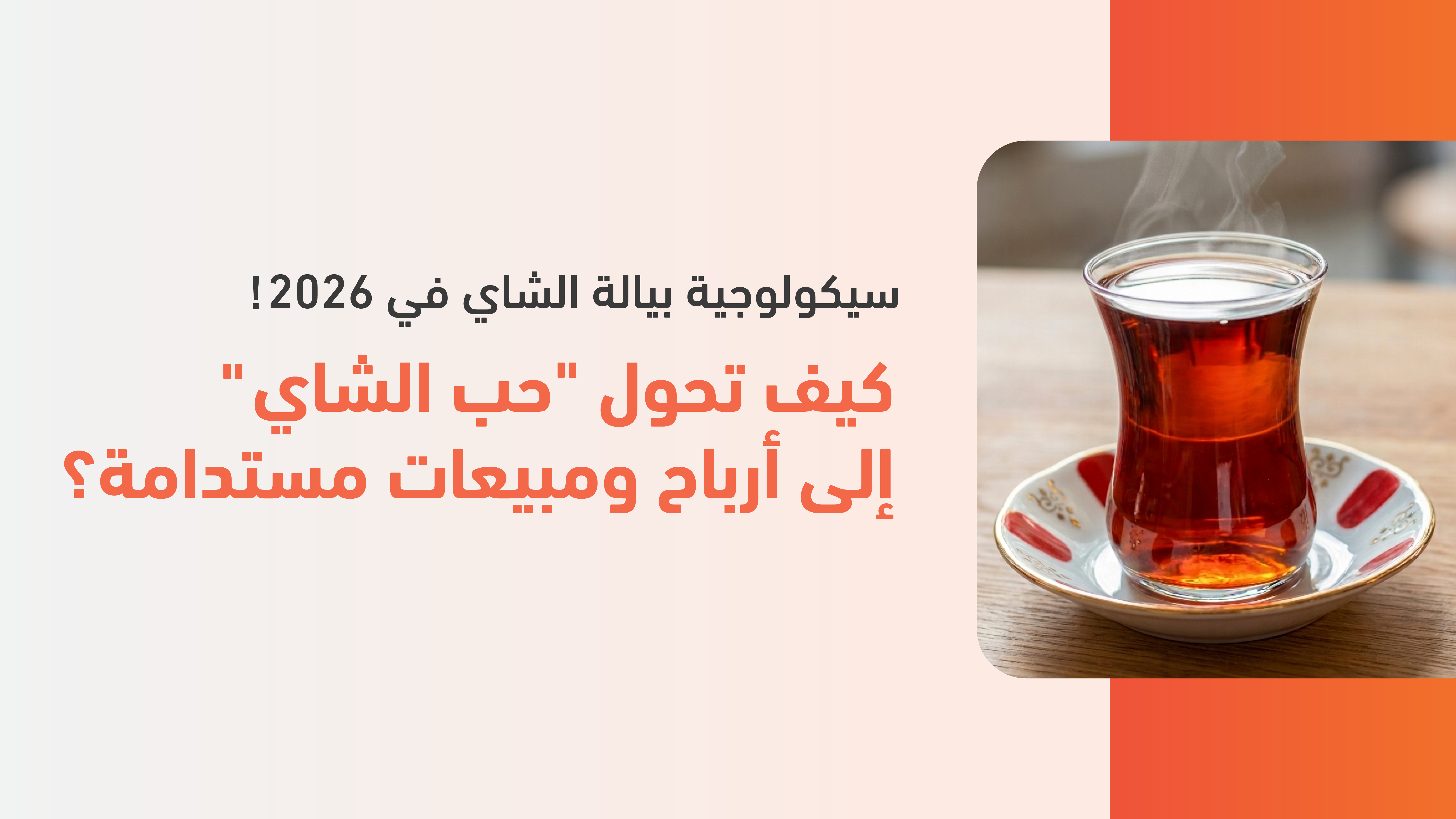 سيكولوجية بيالة الشاي! في 2026: كيف تحول "حب الشاي" إلى أرباح ومبيعات مستدامة؟
