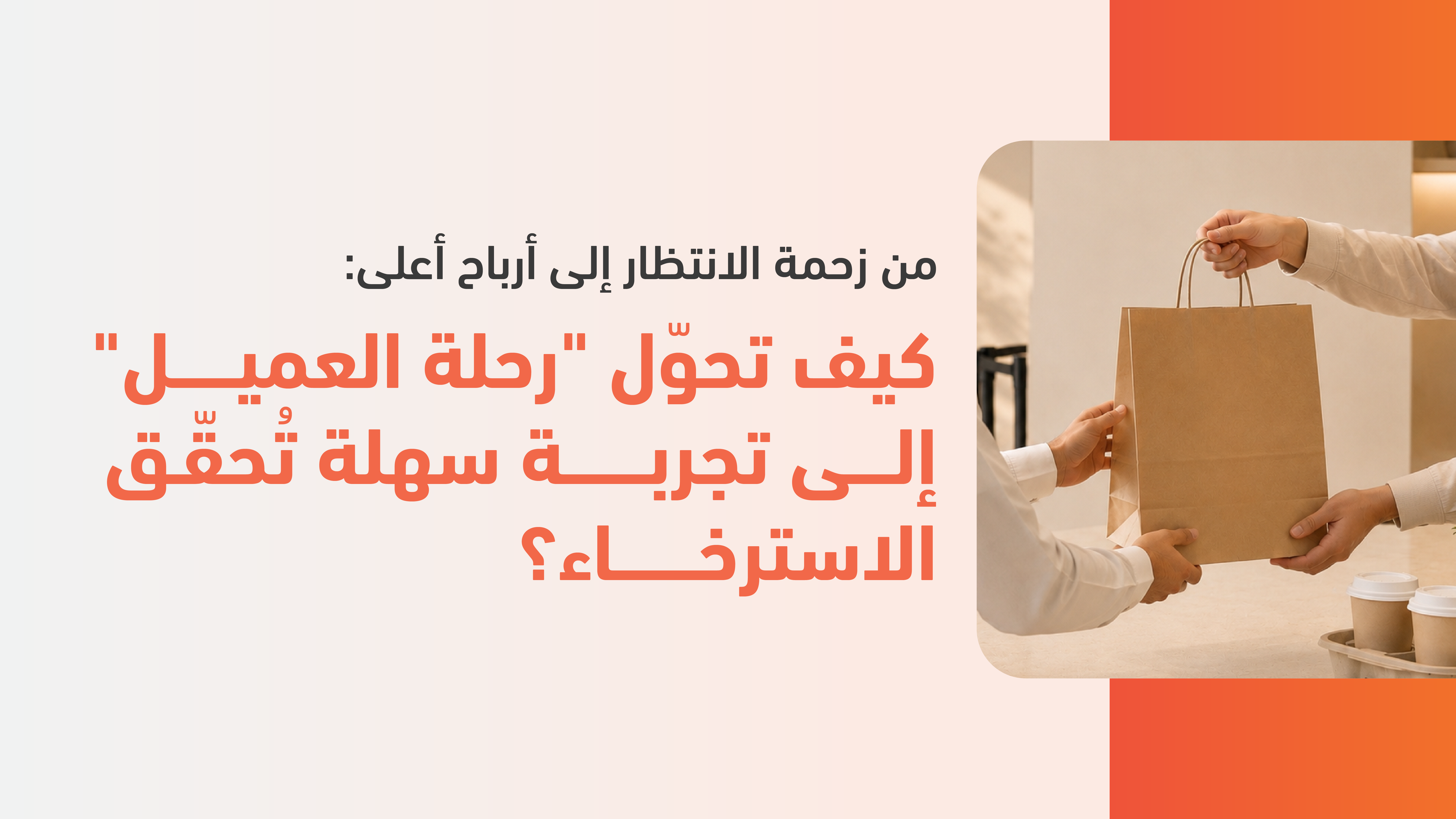 من زحمة الانتظار إلى أرباح أعلى: كيف تحوّل "رحلة العميل" إلى تجربة سهلة تُحقّق الاسترخاء؟ 