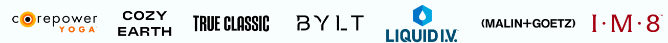 Trusted by CorePower Yoga, Cozy Earth, True Classic, BYLT, Liquid I.V., Malin+Goetz, IM8