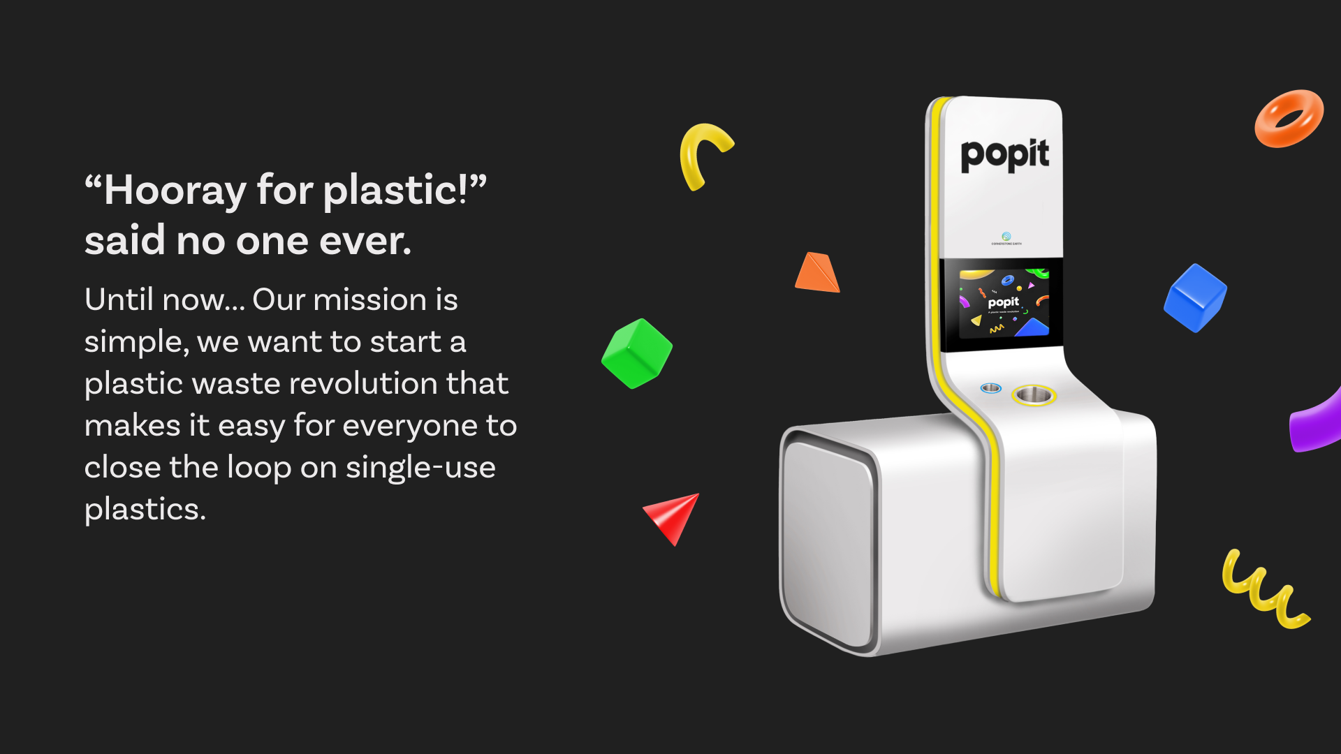 "Hooray for plastic!" Said no one ever. Until now. Out mission is to to start a plastic revolution that makes it easy for everyone to close the loop on single-use plastics.
