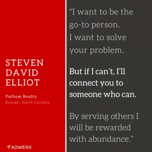 Steven David Elliot Fathom Realty I want to be the go-to person. I want to be valuable.