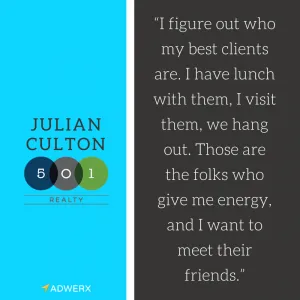 “I figure out who my best clients are. I have lunch with them, I visit them, we hang out. Those are the folks who give me energy, and I want to meet their friends.”
