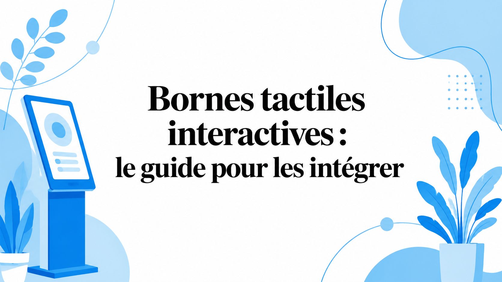 Bornes tactiles interactives : le guide pour les intégrer