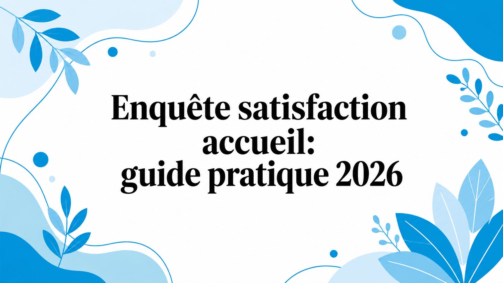 Enquête satisfaction accueil: guide pratique 2026