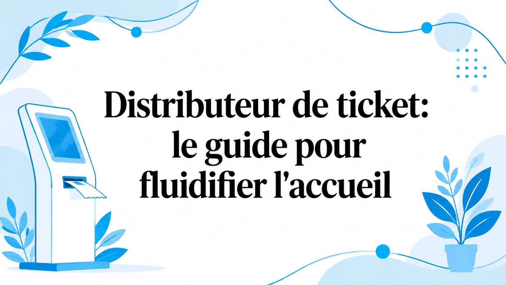 Distributeur de ticket: le guide pour fluidifier l'accueil