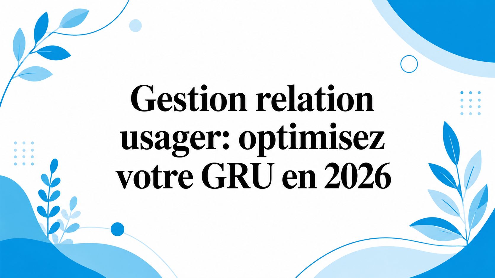 Gestion relation usager: optimisez votre GRU en 2026