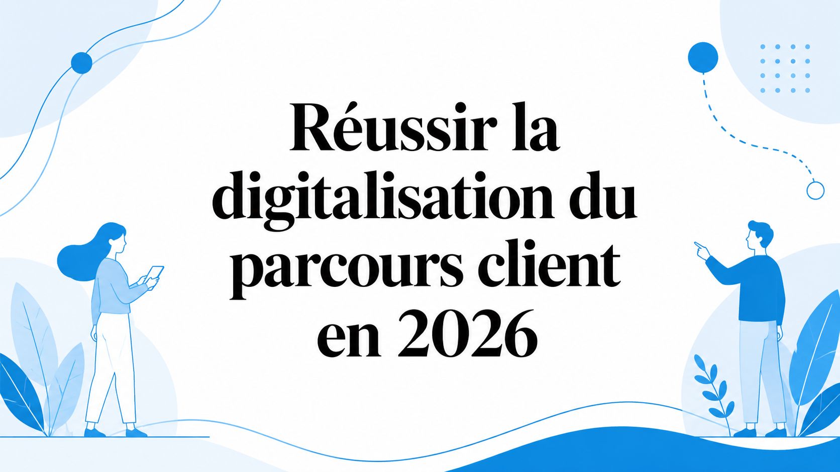 Réussir la digitalisation du parcours client en 2026