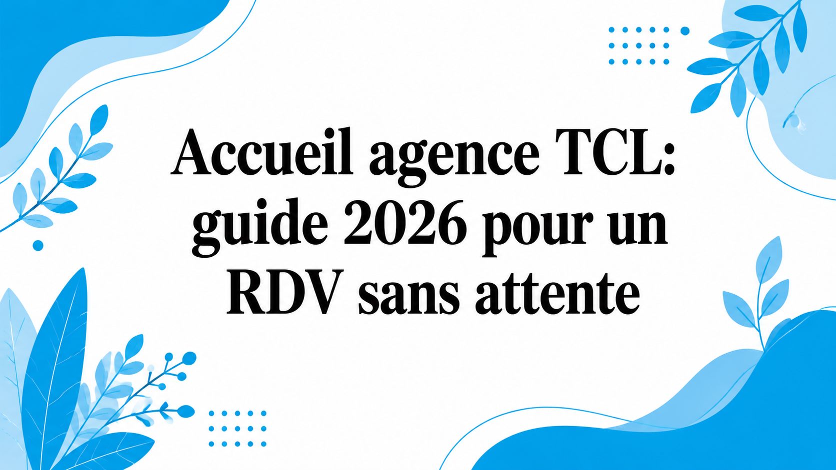 Accueil agence TCL: guide 2026 pour un RDV sans attente