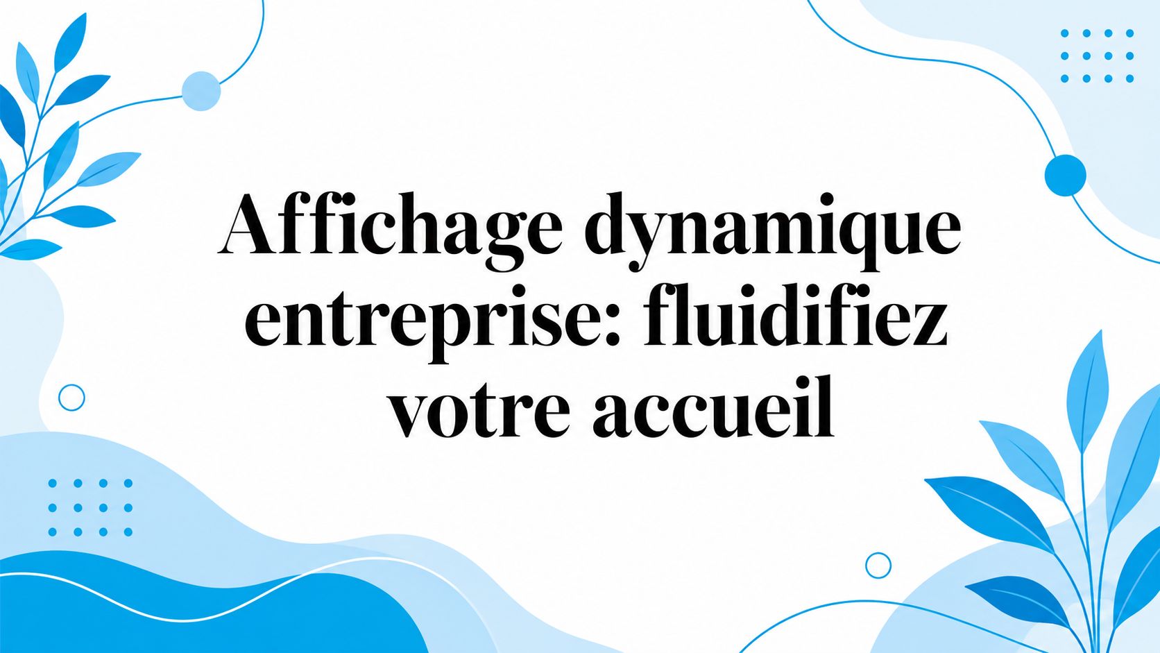 Affichage dynamique entreprise: fluidifiez votre accueil