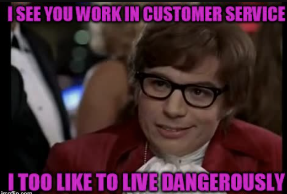 Meme of Austin Powers with caption “I see you work in customer service — I too like to live dangerously.”