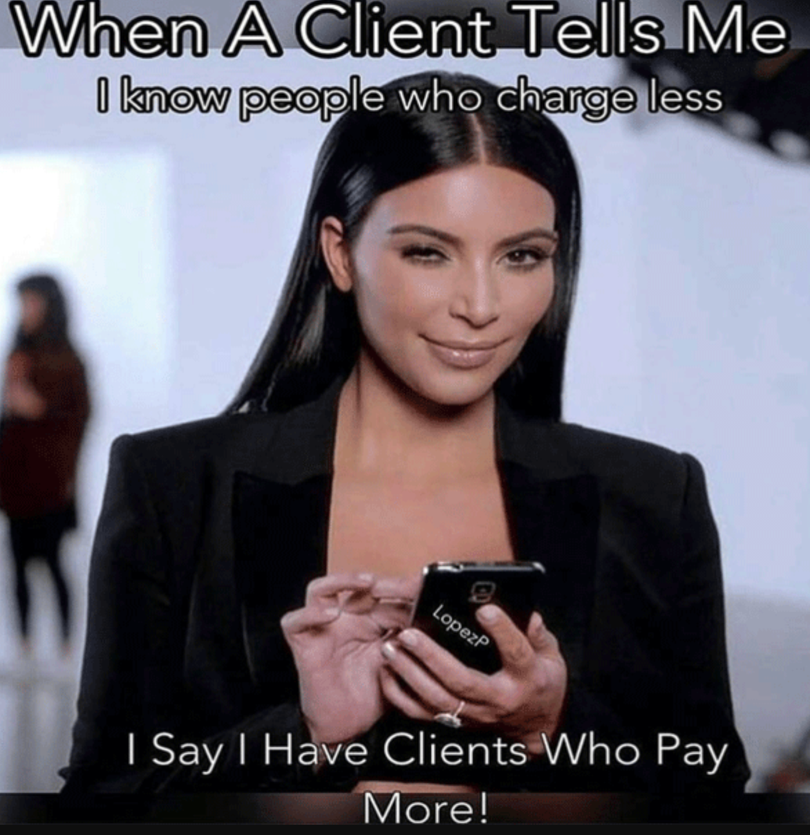 Kim Kardashian smirking while texting, with the caption “When a client says ‘I know people who charge less’ — I say ‘I have clients who pay more!’”