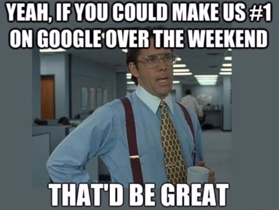 Office Space boss meme — caption: “Yeah, if you could make us #1 on Google over the weekend, that’d be great.”