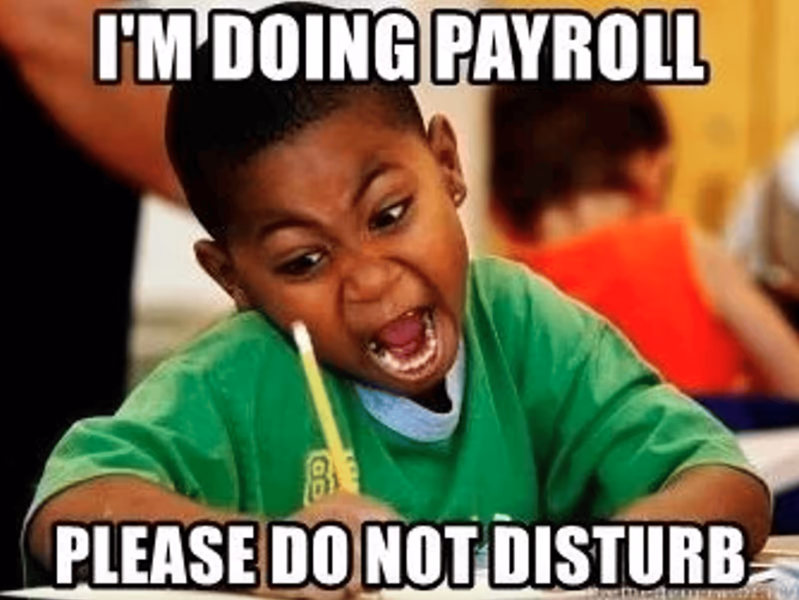 Meme of a young boy furiously writing with a pencil at a desk, with the caption “I’m doing payroll, please do not disturb.”