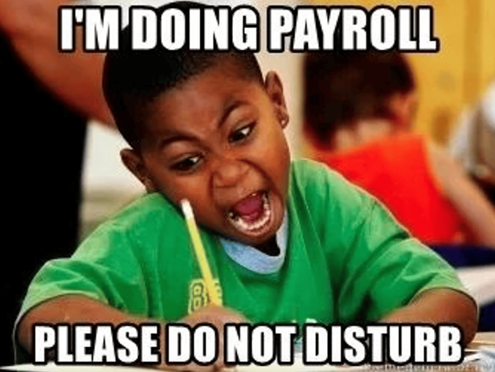 Meme of a young boy furiously writing with a pencil at a desk, with the caption “I’m doing payroll, please do not disturb.”