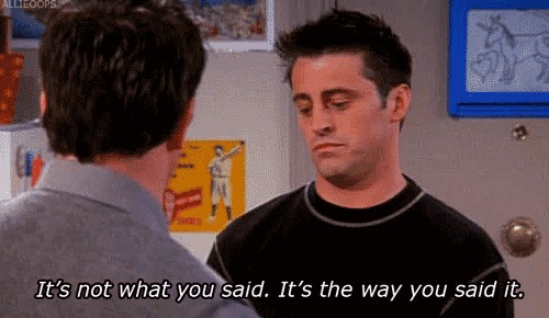 “It’s not what you said, it’s the way you said it” gif‍