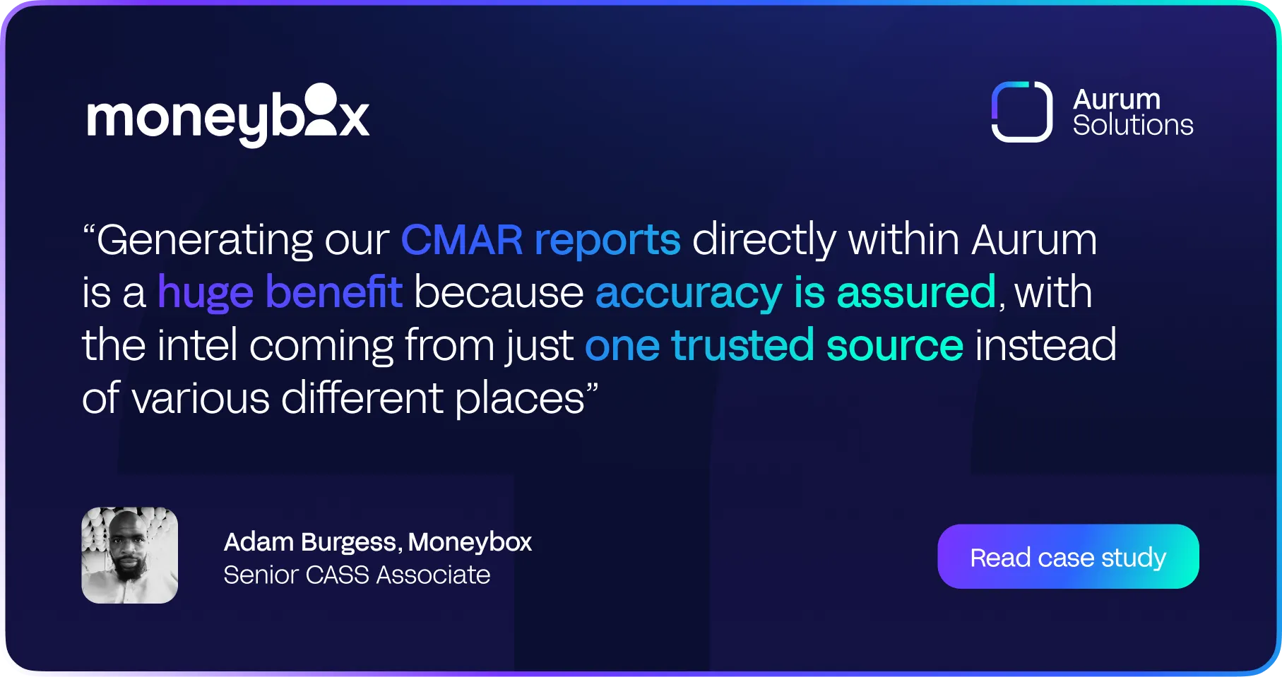 Aquote from Moenybox's Senior CASS Associate, Adam Burgess, sharing how Aurum Solutions generate accurate data for their CMAR reports automatically.