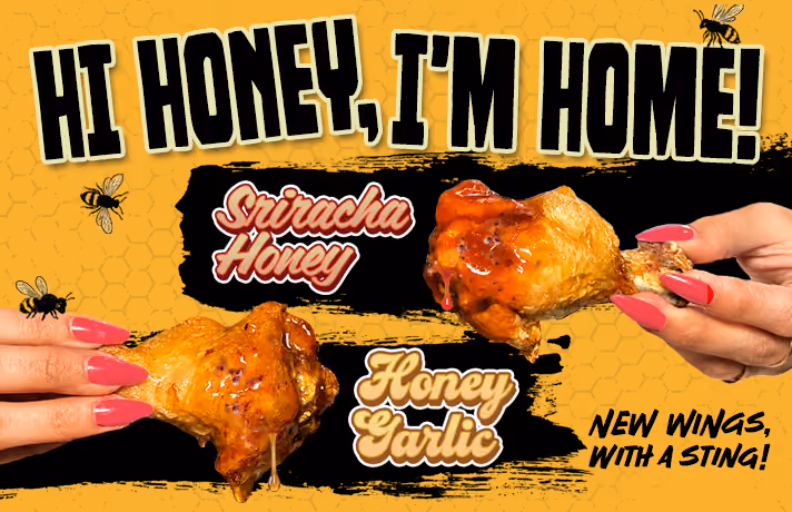 A graphic of new sauces from Atomic Wings, it reads; "Hi Honey, I'm Home! Sriracha Honey and Honey Garlic, New Wings, with a sting!"