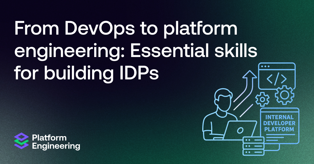 From DevOps to platform engineering: Essential skills for building Internal Developer Platforms