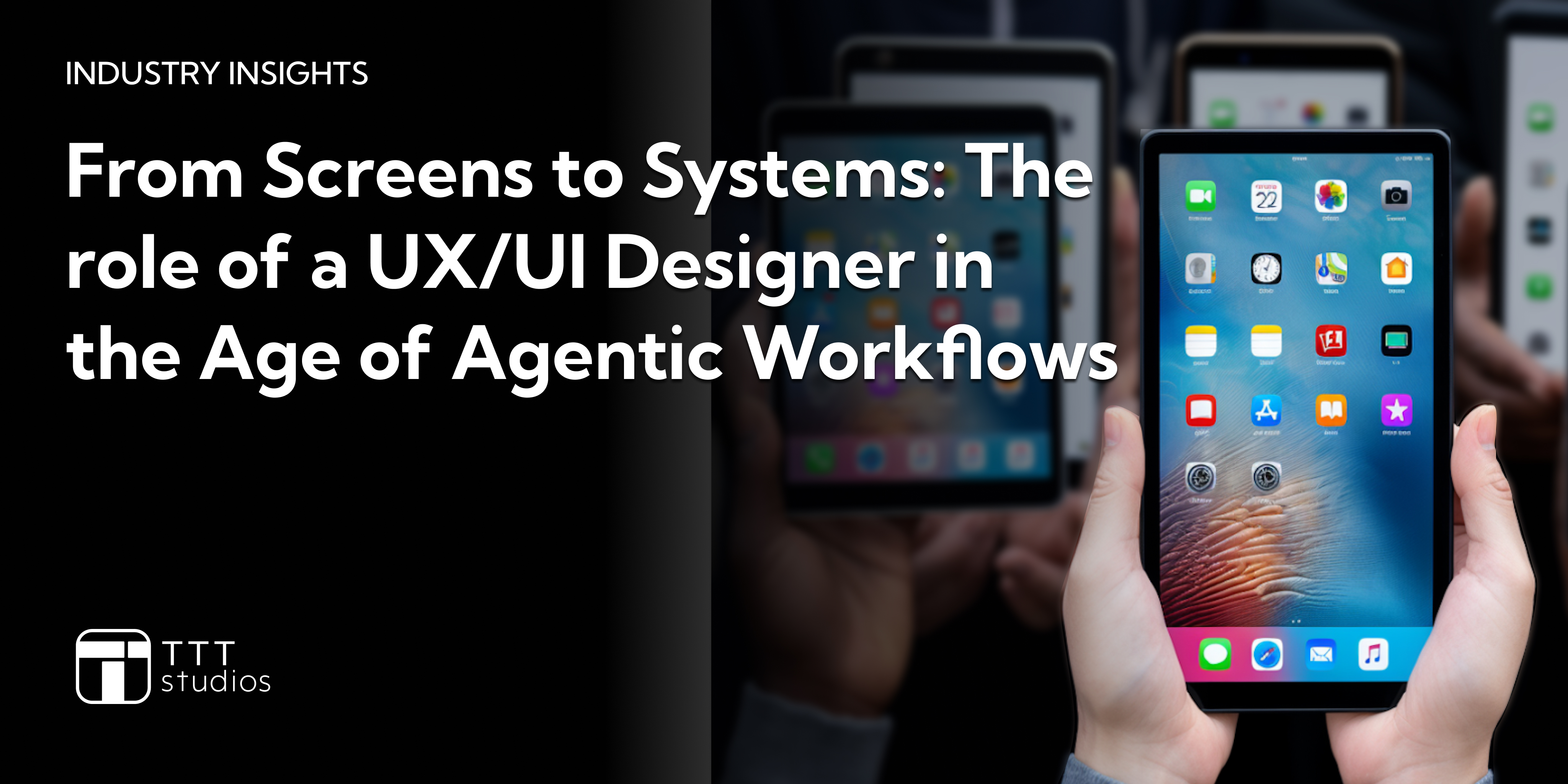 From Screens to Systems: The role of a UX/UI Designer in the Age of Agentic Workflows