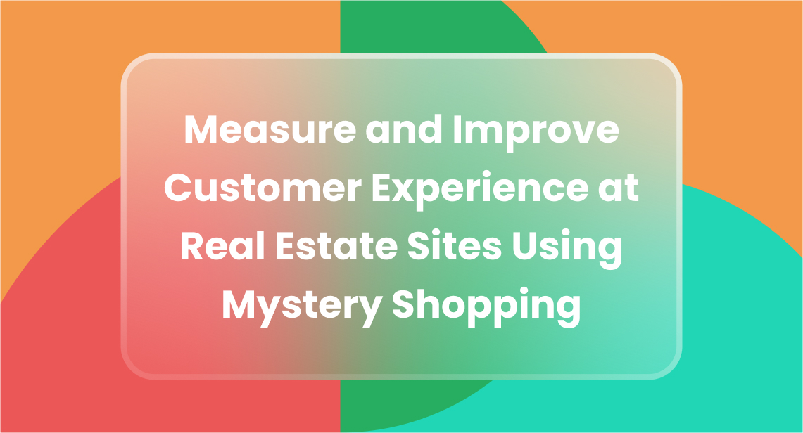 Measure and Improve Customer Experience at Real Estate Sites Using Mystery Shopping