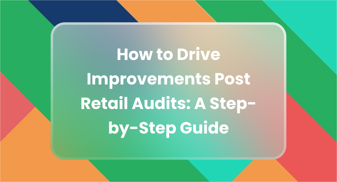 How to Drive Improvements Post Retail Audits: A Step-by-Step Guide