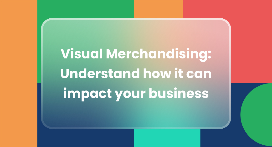 Visual Merchandising: Understand how it can impact your business 