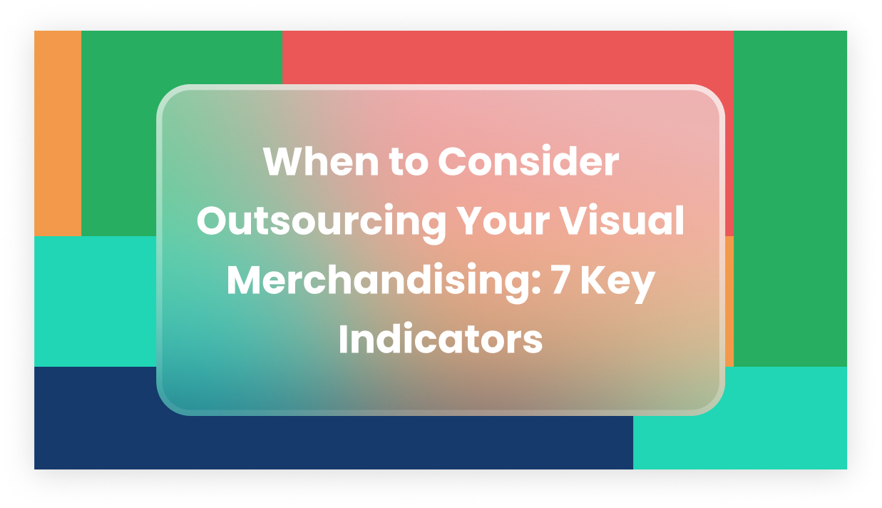 When to Consider Outsourcing Your Visual Merchandising: 7 Key Indicators