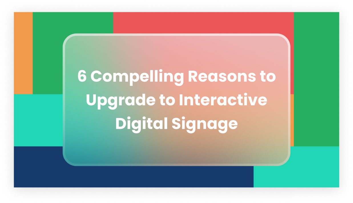 6 Compelling Reasons to Upgrade to Interactive Digital Signage 